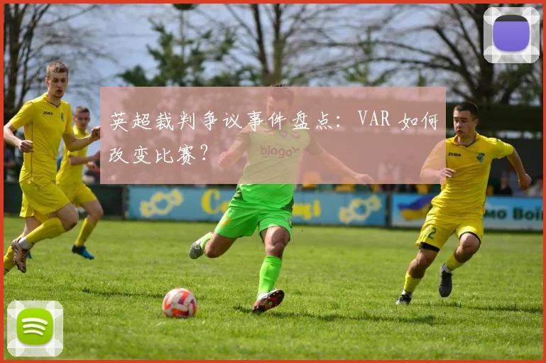 英超裁判争议事件盘点：VAR 如何改变比赛？
