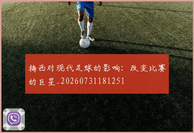梅西对现代足球的影响:改变比赛的巨星_20260731181251