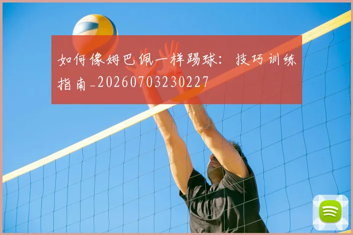如何像姆巴佩一样踢球：技巧训练指南_20260703230227