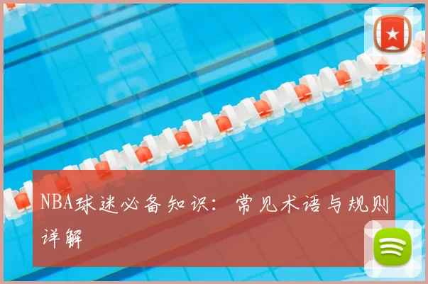 NBA球迷必备知识：常见术语与规则详解