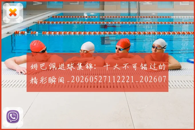 姆巴佩进球集锦：十大不可错过的精彩瞬间_20260527112221_20260720191002