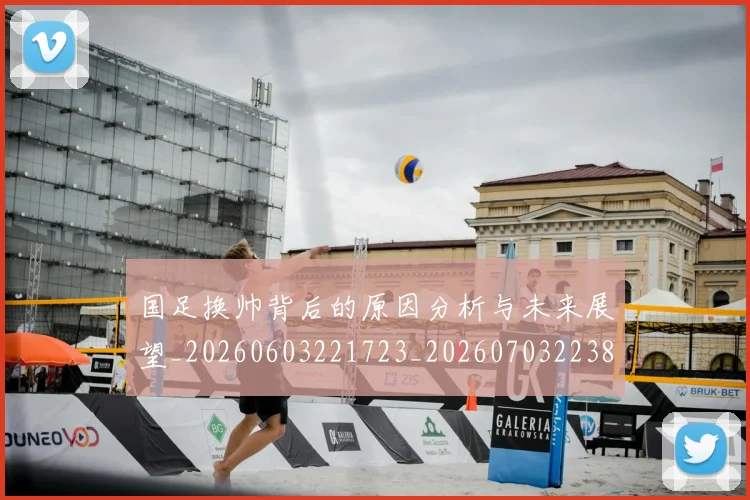 国足换帅背后的原因分析与未来展望_20260603221723_20260703223837