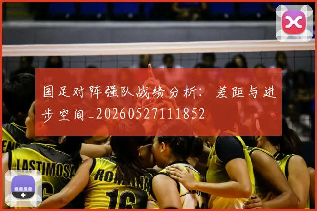 国足对阵强队战绩分析：差距与进步空间_20260527111852