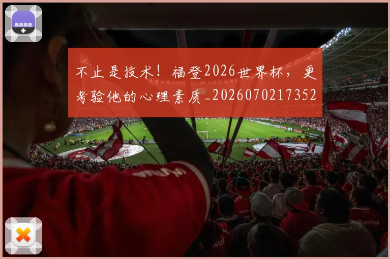 不止是技术！福登2026世界杯，更考验他的心理素质_20260702173528