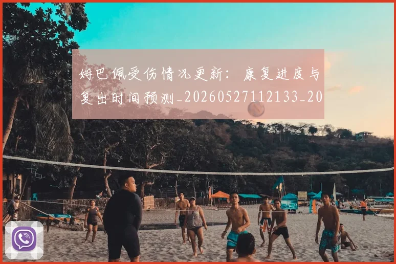 姆巴佩受伤情况更新：康复进度与复出时间预测_20260527112133_20260703231410