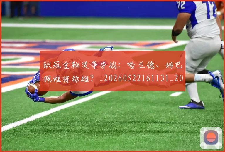 欧冠金靴奖争夺战：哈兰德、姆巴佩谁将称雄？_20260522161131_20260707151936
