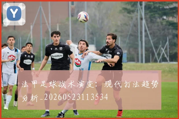 法甲足球战术演变:现代打法趋势分析_20260523113534