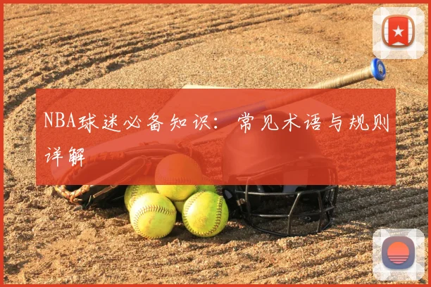 NBA球迷必备知识:常见术语与规则详解