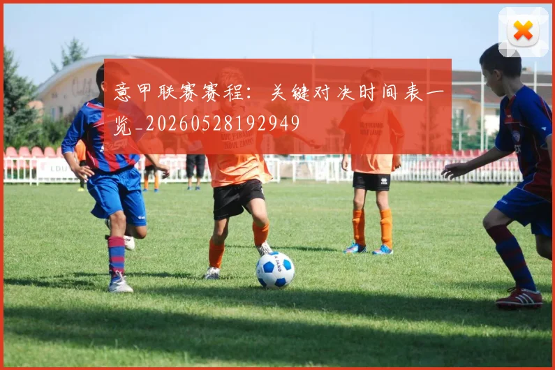 意甲联赛赛程:关键对决时间表一览_20260528192949