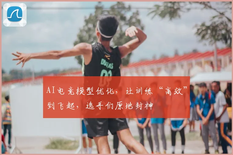 AI电竞模型优化,让训练“高效”到飞起,选手们原地封神