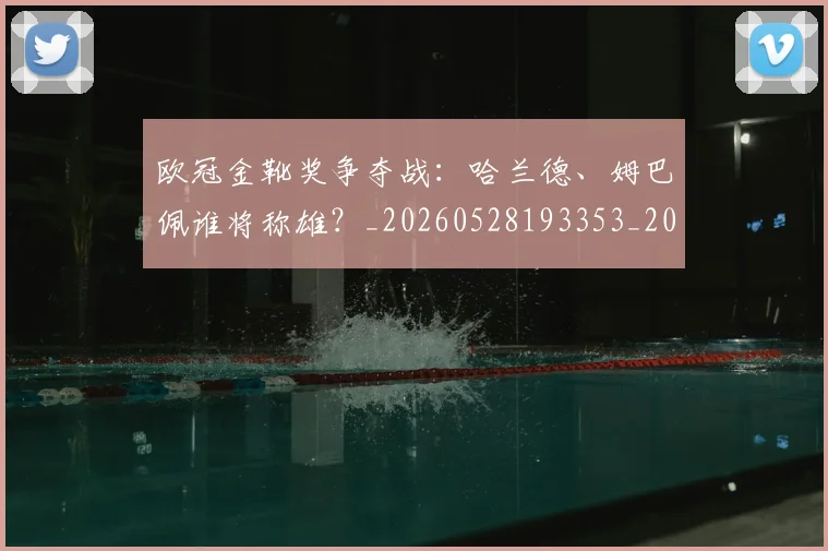 欧冠金靴奖争夺战:哈兰德、姆巴佩谁将称雄?_20260528193353_20260707151937