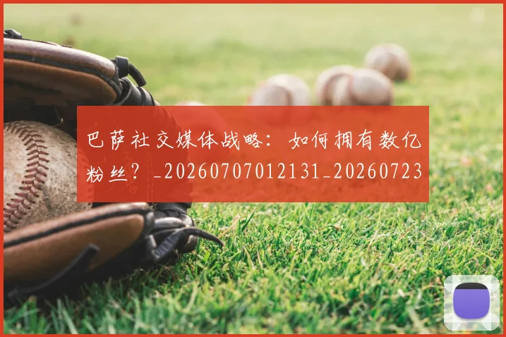 巴萨社交媒体战略：如何拥有数亿粉丝？_20260707012131_20260723171954