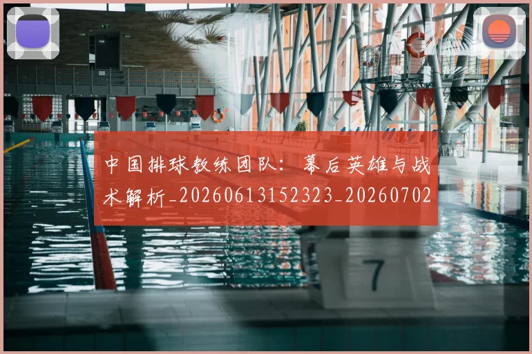 中国排球教练团队：幕后英雄与战术解析_20260613152323_20260702202305_20260716181655