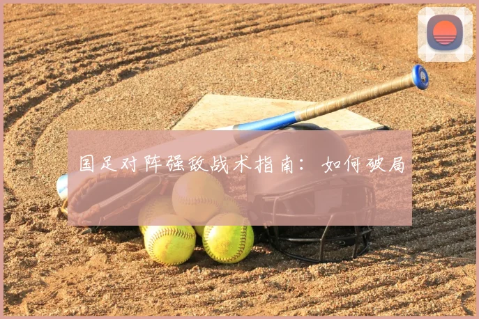 国足对阵强敌战术指南:如何破局