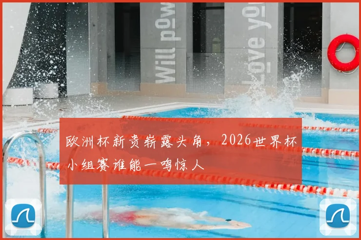 欧洲杯新贵崭露头角，2026世界杯小组赛谁能一鸣惊人