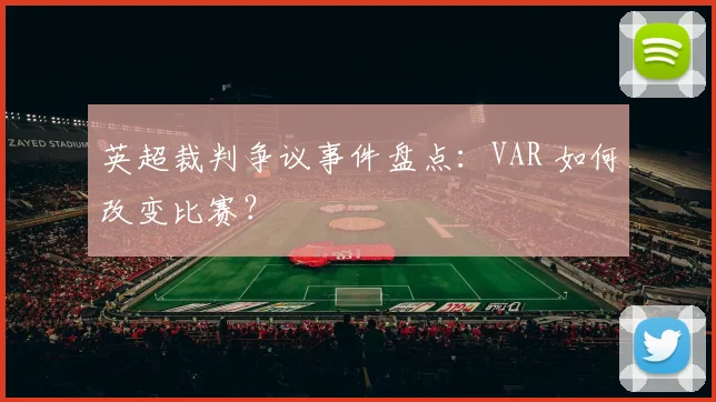 英超裁判争议事件盘点：VAR 如何改变比赛？