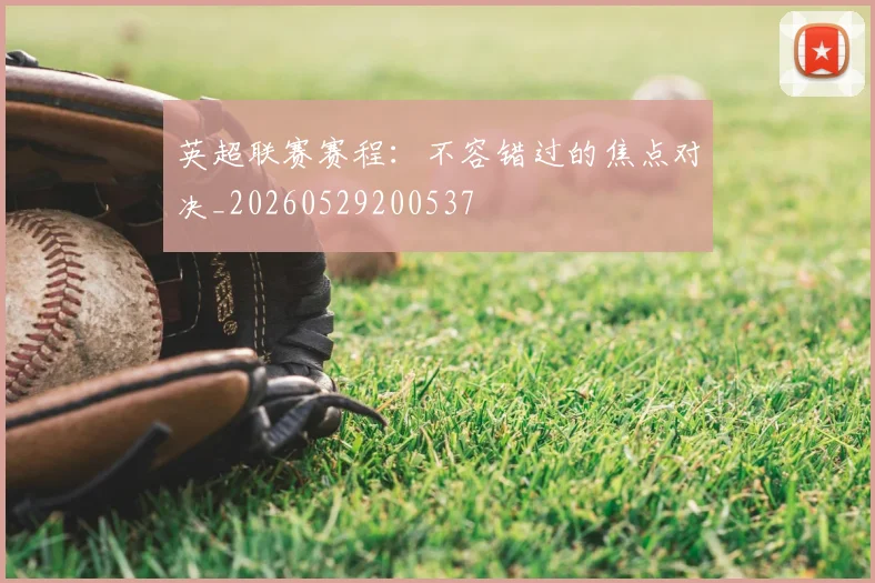 英超联赛赛程：不容错过的焦点对决_20260529200537