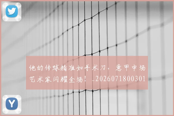 他的传球精准如手术刀,意甲中场艺术家闪耀全场!_20260718003012