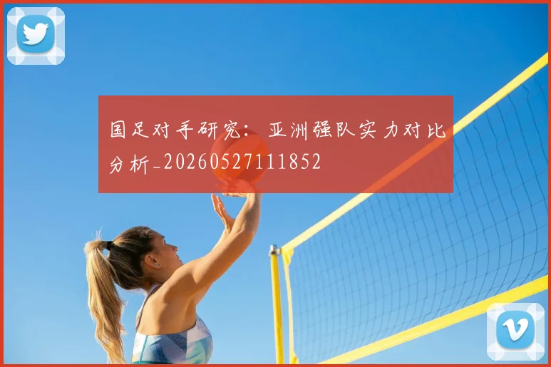 国足对手研究:亚洲强队实力对比分析_20260527111852