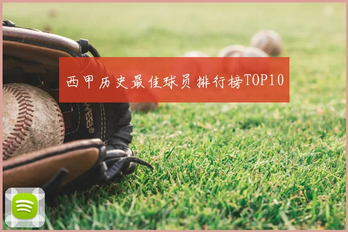 西甲历史最佳球员排行榜TOP10