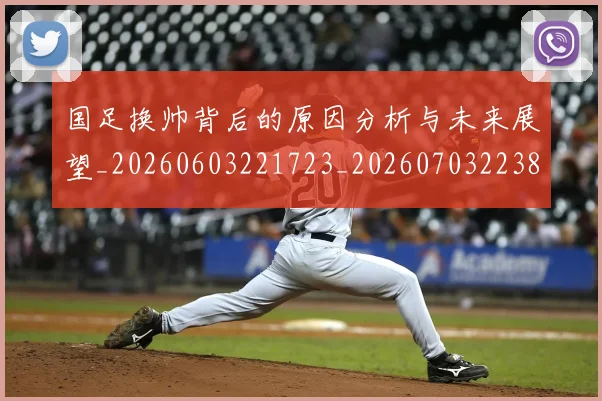 国足换帅背后的原因分析与未来展望_20260603221723_20260703223837