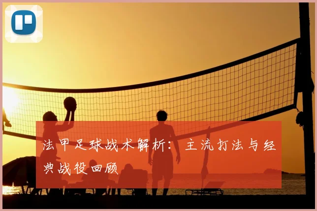 法甲足球战术解析：主流打法与经典战役回顾