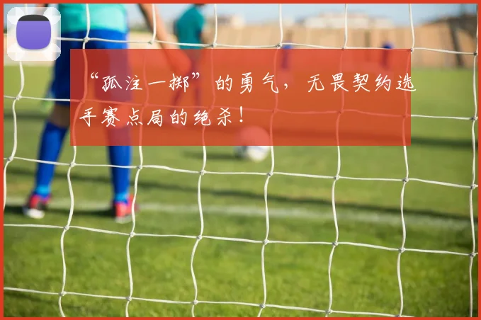 “孤注一掷”的勇气，无畏契约选手赛点局的绝杀！