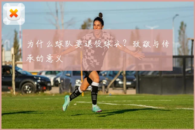 为什么球队要退役球衣?致敬与传承的意义