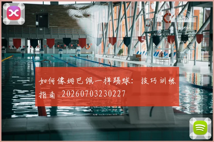 如何像姆巴佩一样踢球：技巧训练指南_20260703230227