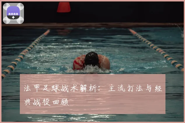 法甲足球战术解析:主流打法与经典战役回顾