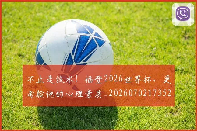 不止是技术！福登2026世界杯，更考验他的心理素质_20260702173528