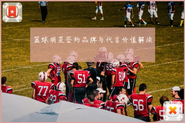 篮球明星签约品牌与代言价值解读