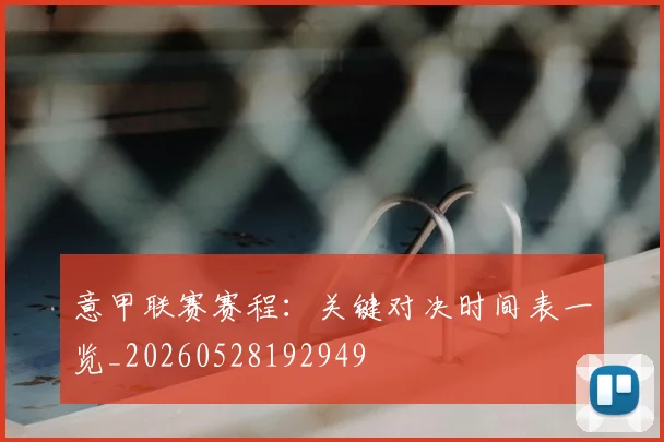 意甲联赛赛程:关键对决时间表一览_20260528192949