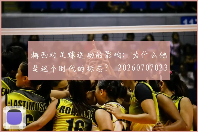 梅西对足球运动的影响：为什么他是这个时代的标志？_20260707023301