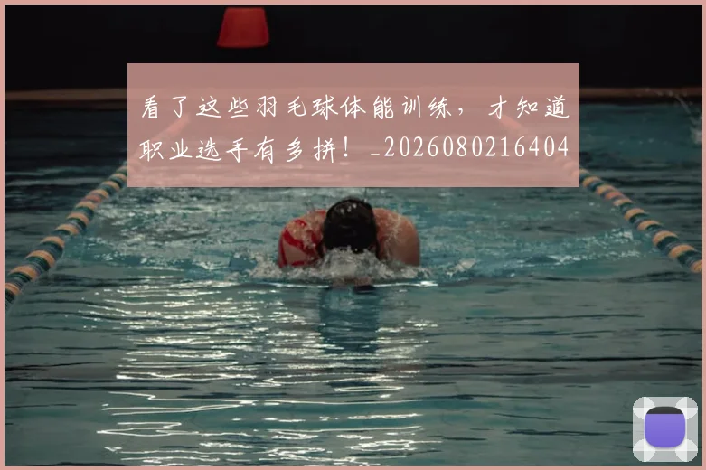 看了这些羽毛球体能训练，才知道职业选手有多拼！_20260802164043