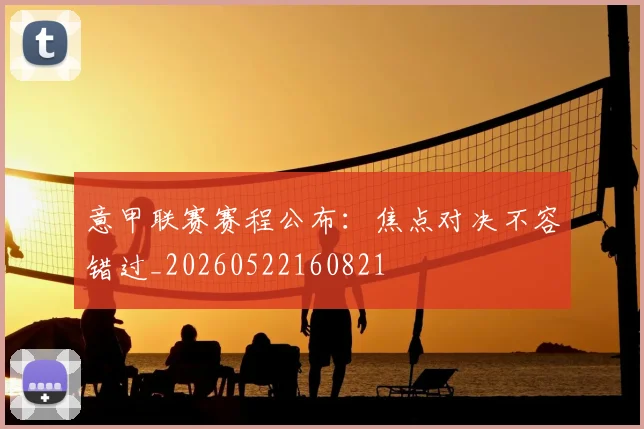 意甲联赛赛程公布:焦点对决不容错过_20260522160821