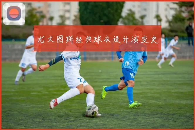 尤文图斯经典球衣设计演变史