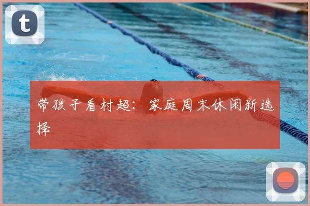 带孩子看村超：家庭周末休闲新选择